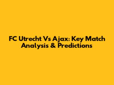 FC Utrecht Vs Ajax: Key Match Analysis & Predictions