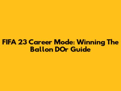 FIFA 23 Career Mode: Winning The Ballon D'Or Guide