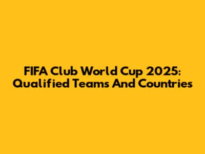 FIFA Club World Cup 2025: Qualified Teams And Countries
