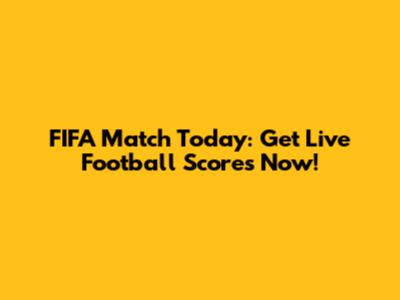 FIFA Match Today: Get Live Football Scores Now!
