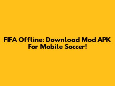 FIFA Offline: Download Mod APK For Mobile Soccer!