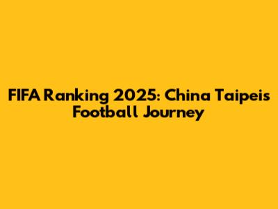 FIFA Ranking 2025: China Taipei's Football Journey