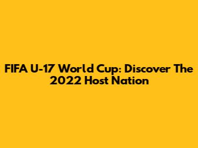 FIFA U-17 World Cup: Discover The 2022 Host Nation