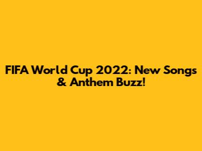 FIFA World Cup 2022: New Songs & Anthem Buzz!