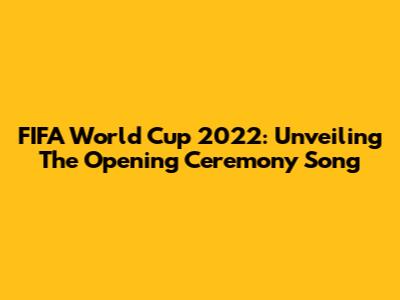 FIFA World Cup 2022: Unveiling The Opening Ceremony Song