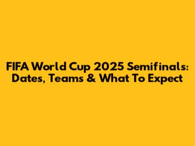 FIFA World Cup 2025 Semifinals: Dates, Teams & What To Expect
