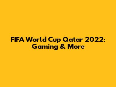 FIFA World Cup Qatar 2022: Gaming & More