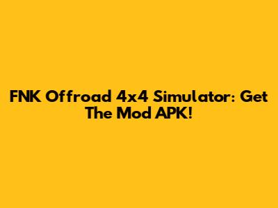 FNK Offroad 4x4 Simulator: Get The Mod APK!