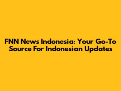 FNN News Indonesia: Your Go-To Source For Indonesian Updates