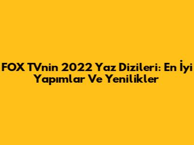 FOX TV'nin 2022 Yaz Dizileri: En İyi Yapımlar Ve Yenilikler