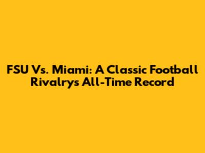 FSU Vs. Miami: A Classic Football Rivalry's All-Time Record