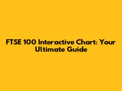 FTSE 100 Interactive Chart: Your Ultimate Guide