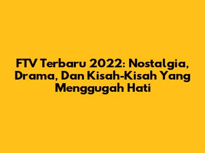 FTV Terbaru 2022: Nostalgia, Drama, Dan Kisah-Kisah Yang Menggugah Hati