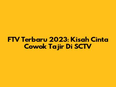 FTV Terbaru 2023: Kisah Cinta Cowok Tajir Di SCTV