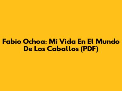 Fabio Ochoa: Mi Vida En El Mundo De Los Caballos (PDF)