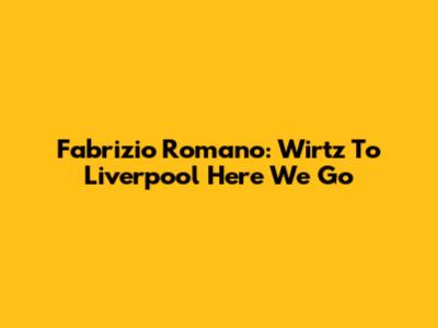 Fabrizio Romano: Wirtz To Liverpool "Here We Go"