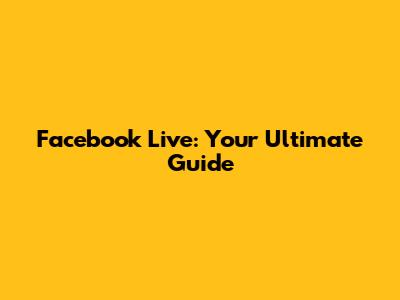 Facebook Live: Your Ultimate Guide