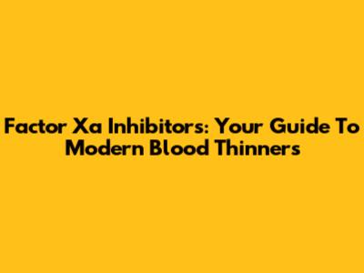 Factor Xa Inhibitors: Your Guide To Modern Blood Thinners