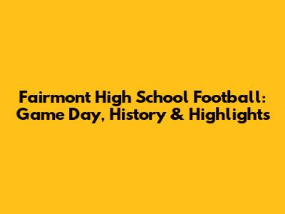 Fairmont High School Football: Game Day, History & Highlights