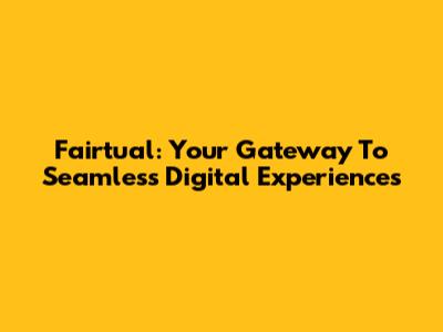 Fairtual: Your Gateway To Seamless Digital Experiences