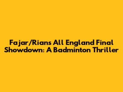 Fajar/Rian's All England Final Showdown: A Badminton Thriller