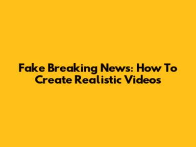 Fake Breaking News: How To Create Realistic Videos