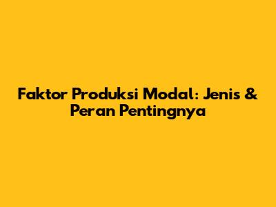 Faktor Produksi Modal: Jenis & Peran Pentingnya