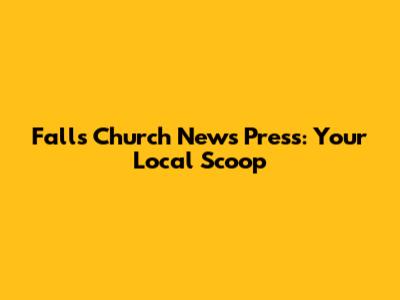 Falls Church News Press: Your Local Scoop