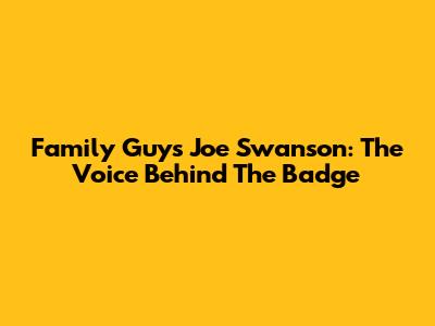 Family Guy's Joe Swanson: The Voice Behind The Badge