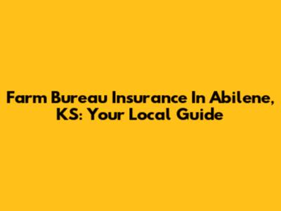 Farm Bureau Insurance In Abilene, KS: Your Local Guide