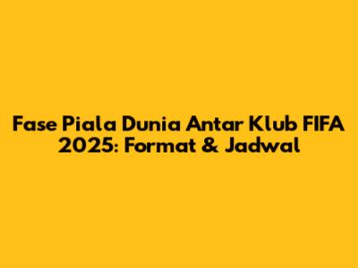 Fase Piala Dunia Antar Klub FIFA 2025: Format & Jadwal
