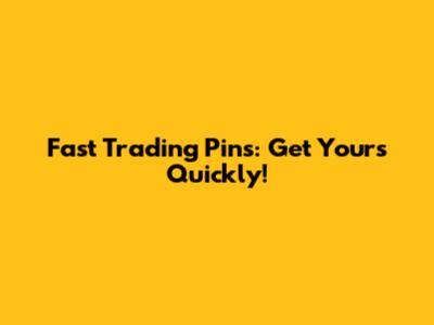 Fast Trading Pins: Get Yours Quickly!