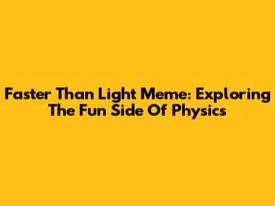 Faster Than Light Meme: Exploring The Fun Side Of Physics