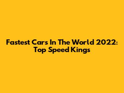 Fastest Cars In The World 2022: Top Speed Kings