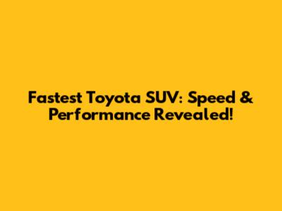 Fastest Toyota SUV: Speed & Performance Revealed!
