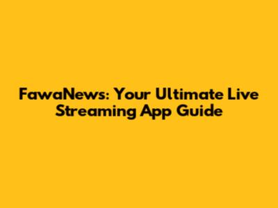 FawaNews: Your Ultimate Live Streaming App Guide