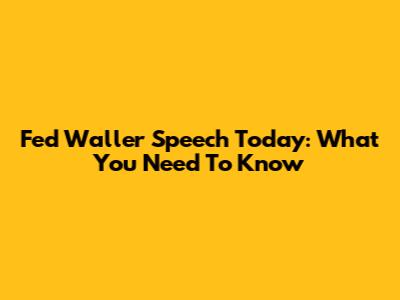 Fed Waller Speech Today: What You Need To Know
