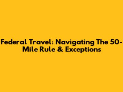 Federal Travel: Navigating The 50-Mile Rule & Exceptions