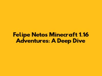Felipe Neto's Minecraft 1.16 Adventures: A Deep Dive