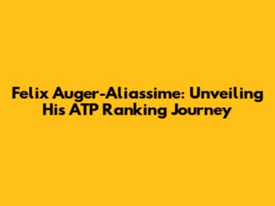 Felix Auger-Aliassime: Unveiling His ATP Ranking Journey