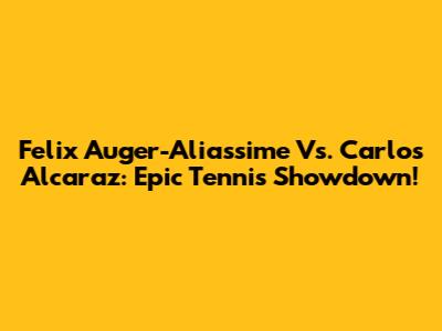Felix Auger-Aliassime Vs. Carlos Alcaraz: Epic Tennis Showdown!