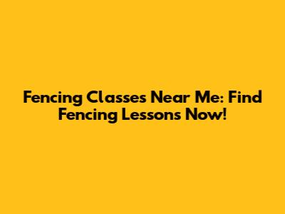 Fencing Classes Near Me: Find Fencing Lessons Now!
