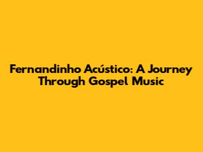 Fernandinho Acústico: A Journey Through Gospel Music