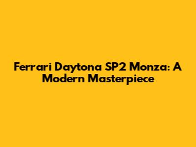 Ferrari Daytona SP2 Monza: A Modern Masterpiece