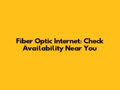 Fiber Optic Internet: Check Availability Near You