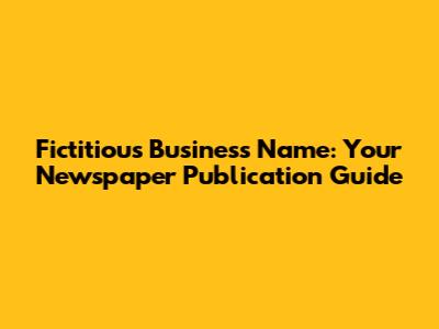 Fictitious Business Name: Your Newspaper Publication Guide