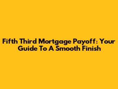 Fifth Third Mortgage Payoff: Your Guide To A Smooth Finish