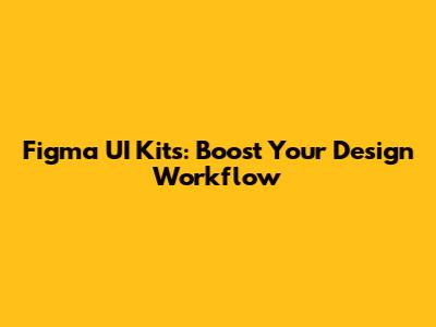 Figma UI Kits: Boost Your Design Workflow