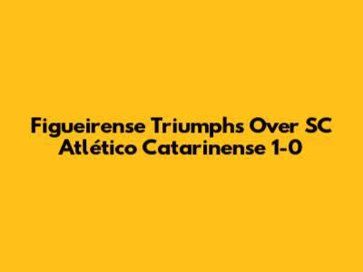 Figueirense Triumphs Over SC Atlético Catarinense 1-0