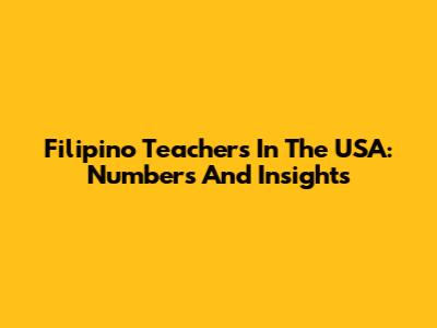 Filipino Teachers In The USA: Numbers And Insights